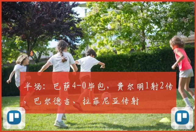 半场：巴萨4-0毕包，费尔明1射2传，巴尔德吉、拉菲尼亚传射