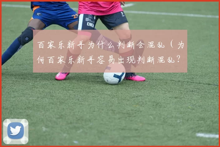 百家乐新手为什么判断会混乱（为何百家乐新手容易出现判断混乱？）