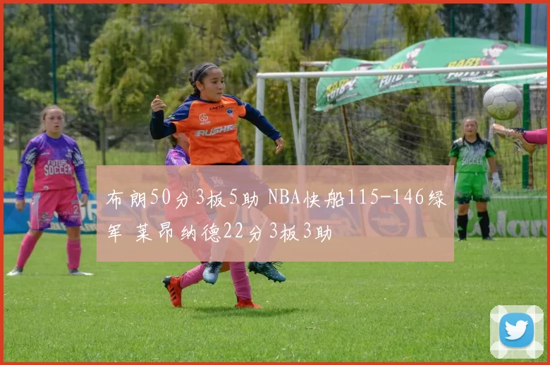 布朗50分3板5助 NBA快船115-146绿军 莱昂纳德22分3板3助