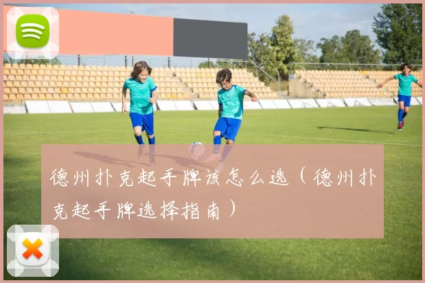 德州扑克起手牌该怎么选（德州扑克起手牌选择指南）